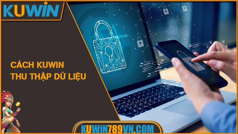 Chính Sách Bảo Mật KUWIN 10 Cách KUWIN thu thập dữ liệu